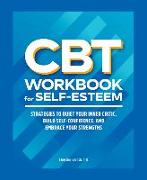 CBT Workbook for Self-Esteem: Strategies to Quiet Your Inner Critic, Build Self-Confidence, and Embrace Your Strengths