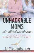 Unhackable Moms of Addicted Loved Ones, Closing the Gap Between Havoc and Hope