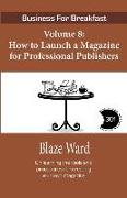 How to Launch a Magazine for Professional Publ: Business for Breakfast, Volume 8