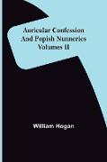 Auricular Confession and Popish Nunneries , Volumes II