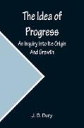 The Idea of Progress, An Inquiry Into Its Origin And Growth