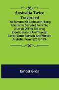 Australia Twice Traversed , The Romance of Exploration, Being a Narrative Compiled from the Journals of Five Exploring Expeditions into and Through Central South Australia and Western Australia, from 1872 to 1876