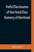 Awful Disclosures of the Hotel Dieu Nunnery of Montreal , Containing, Also, Many Incidents Never before Published