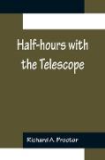 Half-hours with the Telescope, Being a Popular Guide to the Use of the Telescope as a Means of Amusement and Instruction