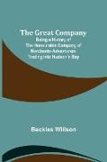 The Great Company, Being a History of the Honourable Company of Merchants-Adventurers Trading into Hudson's Bay