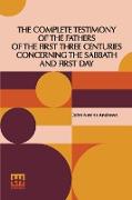 The Complete Testimony Of The Fathers Of The First Three Centuries Concerning The Sabbath And First Day