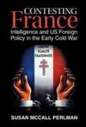 Contesting France: Intelligence and Us Foreign Policy in the Early Cold War