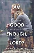Am I Good Enough, Lord?: Finding Healing When Life Makes You Doubt God's Love