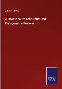 A Treatise on the Construction and Management of Railways