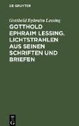 Gotthold Ephraim Lessing. Lichtstrahlen aus seinen Schriften und Briefen