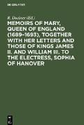 Memoirs of Mary, Queen of England (1689¿1693), Together with her Letters and those of Kings James II. and William III. to the Electress, Sophia of Hanover