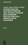 Johann Adam Valentin Weigel: Geographische, naturhistorische und technologische Beschreibung des souverainen Herzogthums Schlesien. Teil 1