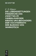 Die Lebensrettungen Friedrichs des Zweyten im siebenjährigen Kriege und besonders der Hochverrath des Barons von Warkotsch