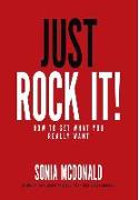Just Rock It!: How to Get What You Really Want