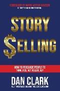 Story Selling: How to Persuade People to Think, Feel, Act, Follow, Buy