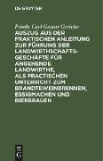 Auszug aus der praktischen Anleitung zur Führung der Landwirthschaftsgeschäfte für angehende Landwirthe, als practischen Unterricht zum Brandteweinbrennen, Essigmachen und Bierbrauen