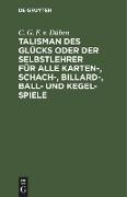 Talisman des Glücks oder der Selbstlehrer für alle Karten-, Schach-, Billard-, Ball- und Kegel-Spiele von C. G. F. von Düben