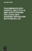 Taschenbuch zum Corpus juris civilis, den Institutionen des Cajus und anderen römischen Rechtsquellen