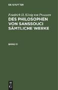 Friedrich II, König von Preussen: Des Philosophen von Sanssouci sämtliche Werke. Band 11