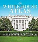 White House Atlas (Updated Edition): A Complete Illustrated Guide to 1600 Pennsylvania Avenue