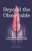 Beyond The Observable: A philosophical take on scientific understanding