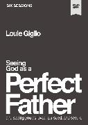 Seeing God as a Perfect Father Video Study