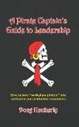 A Pirate Captain's Guide to Leadership: How to Turn Workplace Pirates Into Motivated and Productive Employees