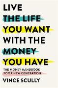 Live the Life You Want with the Money You Have: The Money Handbook for a New Generation