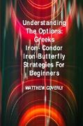 Understanding The Options Greeks Iron- Condor Iron -Butterfly Strategies For Beginners: How to Use Them to Make Effective and Winning Options Trades
