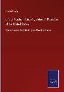 Life of Abraham Lincoln, sixteenth President of the United States