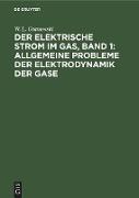 Der Elektrische Strom im Gas, Band 1: Allgemeine Probleme der Elektrodynamik der Gase