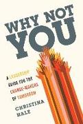 Why Not You: A Leadership Guide for the Change-Makers of Tomorrow