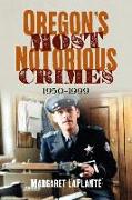 Oregon's Most Notorious Crimes: 1950-1999
