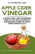 Apple Cider Vinegar: A Quick, Easy, and Affordable Guide to the Health Benefits, and Healing Power of Apple Cider Vinegar (ACV)