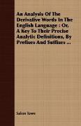 An Analysis of the Derivative Words in the English Language: Or, a Key to Their Precise Analytic Definitions, by Prefixes and Suffixes