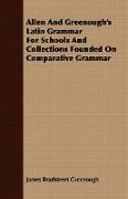 Allen and Greenough's Latin Grammar for Schools and Collections Founded on Comparative Grammar