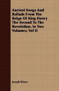 Ancient Songs and Ballads from the Reign of King Henry the Second to the Revolution. in Two Volumes, Vol II