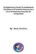 An Exploratory Study To Understand The Nature Of Internet Overuse As a Form Of Addictive Disorder Or Compulsion