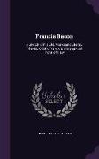 Francis Bacon: A Sketch of His Life, Works and Literary Friends, Chiefly from a Bibliographical Point of View