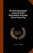The Felt Genealogy? a Record of the Descendats of George Felt of Casco Bay