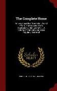 The Complete Home: An Encyclopædia of Domestic Life and Affairs. the Household in Its Foundation, Order, Economy ... a Volume of Practica