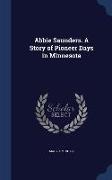 Abbie Saunders. a Story of Pioneer Days in Minnesota