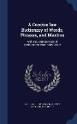 A Concise Law Dictionary of Words, Phrases, and Maxims: With an Explanatory List of Abbreviations Used in Law Books