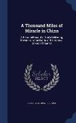 A Thousand Miles of Miracle in China: A Personal Record of God's Delivering Power from the Hands of the Imperial Boxers of Shan-Si