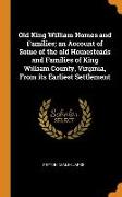 Old King William Homes and Families, an Account of Some of the old Homesteads and Families of King William County, Virginia, From its Earliest Settlem