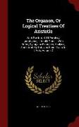 The Organon, or Logical Treatises of Aristotle: With the Introd. of Porphyry [porphyrius]. Literally Transl., with Notes, Syllogistic Examples, Analys
