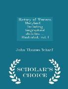 History of Western Maryland. ... Including Biographical Sketches. ... Illustrated, Vol. I - Scholar's Choice Edition