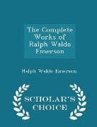 The Complete Works of Ralph Waldo Emerson - Scholar's Choice Edition