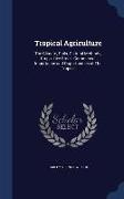 Tropical Agriculture: The Climate, Soils, Cultural Methods, Crops, Live Stock, Commercial Importance and Opportunities of the Tropics