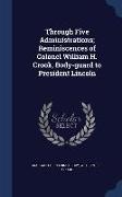 Through Five Administrations, Reminiscences of Colonel William H. Crook, Body-Guard to President Lincoln